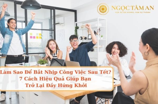 Làm Sao Để Bắt Nhịp Công Việc Sau Tết? 7 Cách Hiệu Quả Giúp Bạn Trở Lại Đầy Hứng Khởi